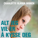 Alt jeg vil er å kysse deg av Charlotte Glaser Munch (Nedlastbar lydbok)