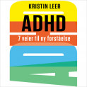 ADHD - 7 veier til ny forståelse av Kristin Leer (Nedlastbar lydbok)