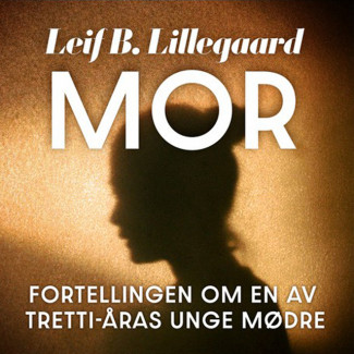 Mor - Fortellingen om en av trettiåras unge mødre av Leif B. Lillegaard (Nedlastbar lydbok)