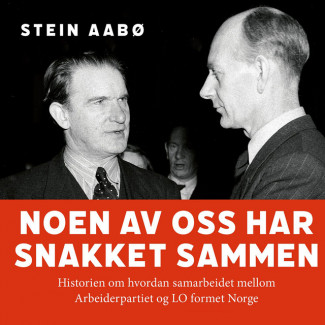 Noen av oss har snakket sammen - Historien om hvordan samarbeidet mellom Arbeiderpartiet og LO formet Norge av Stein Aabø (Nedlastbar lydbok)