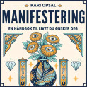 Manifestering - En håndbok til livet du ønsker deg av Kari Opsal (Nedlastbar lydbok)