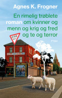 En rimelig trøblete roman om kvinner og menn og krig og fred og te og terror av Agnes Kippersund Frogner (Innbundet) En rimelig trøblete roman om kvinner og menn og krig og fred og te og terror av Agnes Kippersund Frogner (Innbundet)